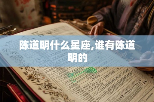 陈道明什么星座,谁有陈道明的