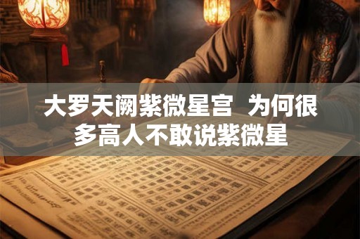 大罗天阙紫微星宫  为何很多高人不敢说紫微星