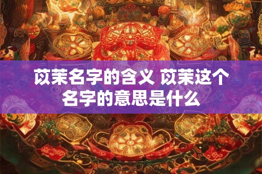 苡茉名字的含义 苡茉这个名字的意思是什么
