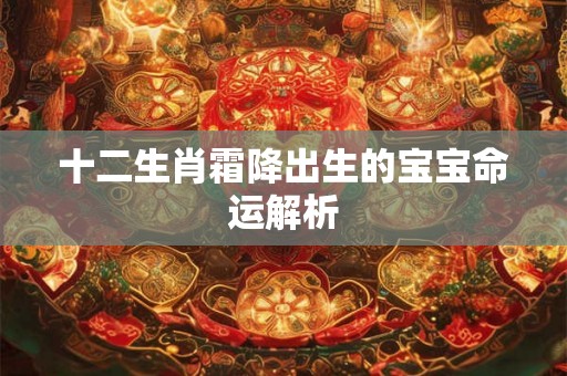 十二生肖霜降出生的宝宝命运解析
