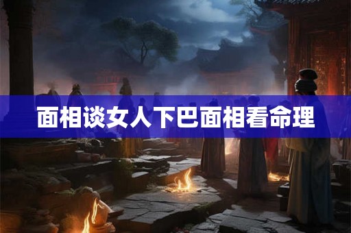 面相谈女人下巴面相看命理