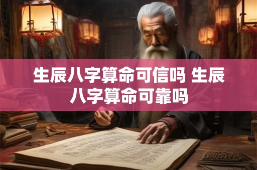 生辰八字算命可信吗 生辰八字算命可靠吗 生辰八字算命可信吗 生辰八字算命可靠吗