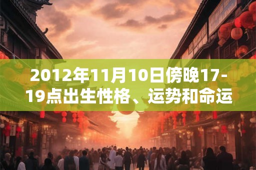 2012年11月10日傍晚17-19点出生性格、运势和命运