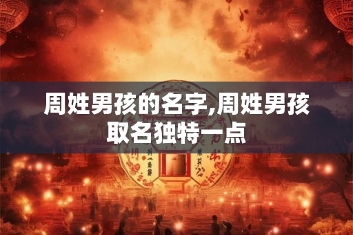周姓男孩的名字,周姓男孩取名独特一点