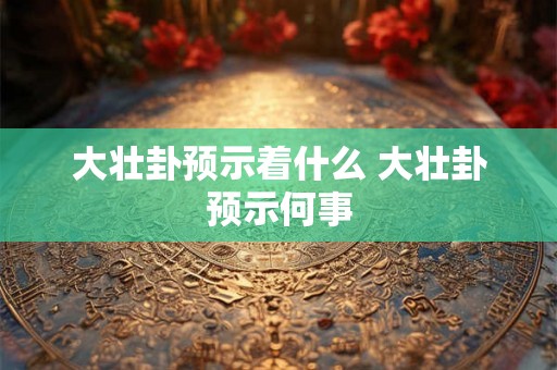 大壮卦预示着什么 大壮卦预示何事
