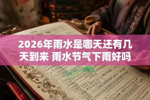 2026年雨水是哪天还有几天到来 雨水节气下雨好吗