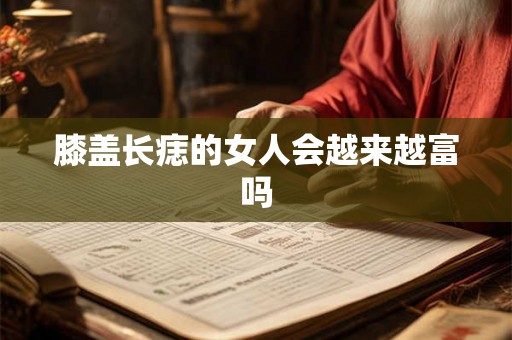 膝盖长痣的女人会越来越富吗 膝盖长痣的女人会越来越富吗