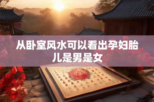 从卧室风水可以看出孕妇胎儿是男是女