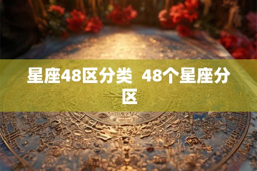 星座48区分类 48个星座分区 星座48区分类 48个星座分区