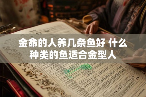 金命的人养几条鱼好 什么种类的鱼适合金型人