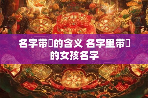 名字带婌的含义 名字里带婌的女孩名字