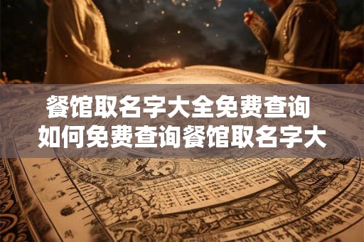 餐馆取名字大全免费查询 如何免费查询餐馆取名字大全