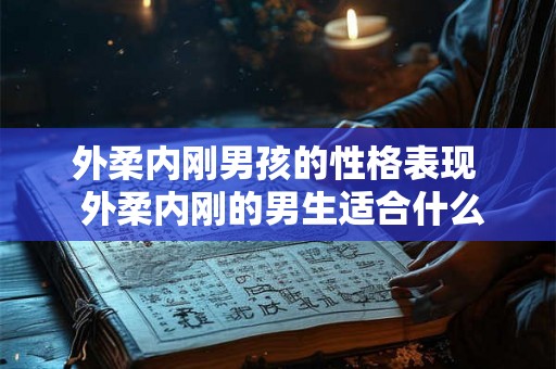 外柔内刚男孩的性格表现  外柔内刚的男生适合什么样的女生