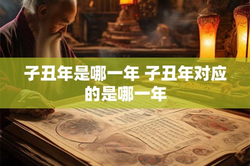 子丑年是哪一年 子丑年对应的是哪一年