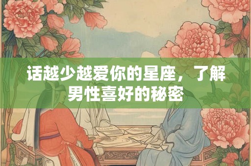 话越少越爱你的星座，了解男性喜好的秘密