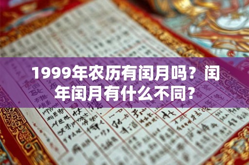 1999年农历有闰月吗?闰年闰月有什么不同? 1999年农历有闰月吗?闰年闰月有什么不同?