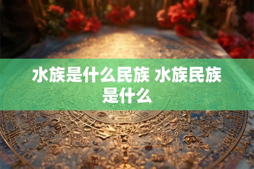 水族是什么民族 水族民族是什么