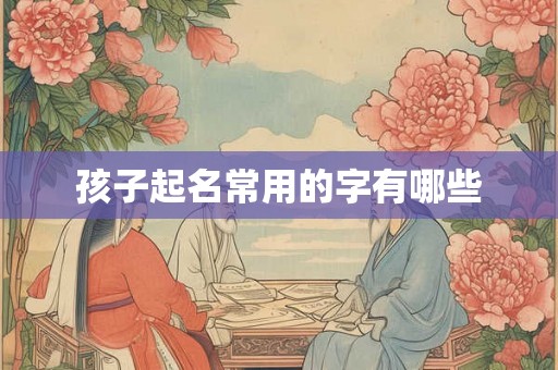 孩子起名常用的字有哪些