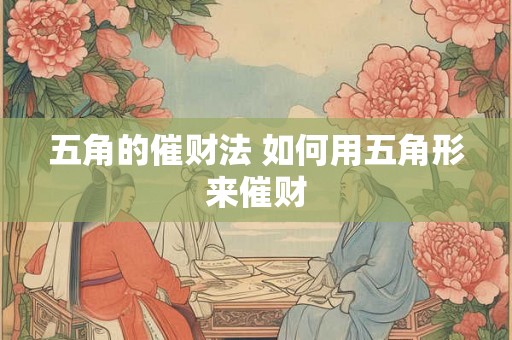 五角的催财法 如何用五角形来催财
