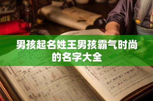 男孩起名姓王男孩霸气时尚的名字大全