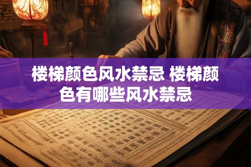 楼梯颜色风水禁忌 楼梯颜色有哪些风水禁忌