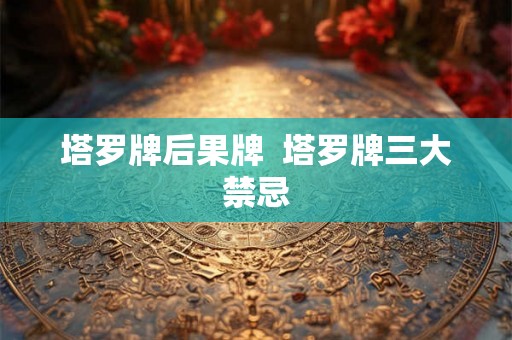 塔罗牌后果牌  塔罗牌三大禁忌