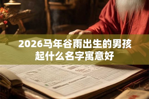 2026马年谷雨出生的男孩起什么名字寓意好