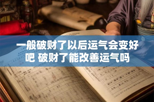 一般破财了以后运气会变好吧 破财了能改善运气吗