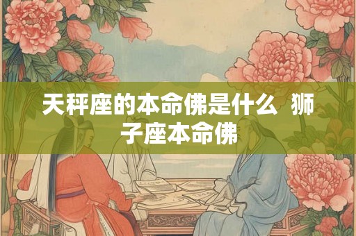 天秤座的本命佛是什么  狮子座本命佛