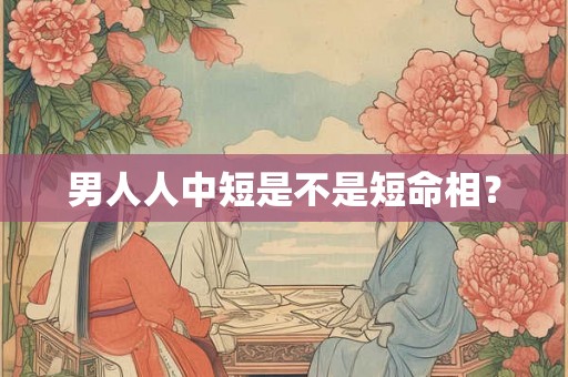 男人人中短是不是短命相？