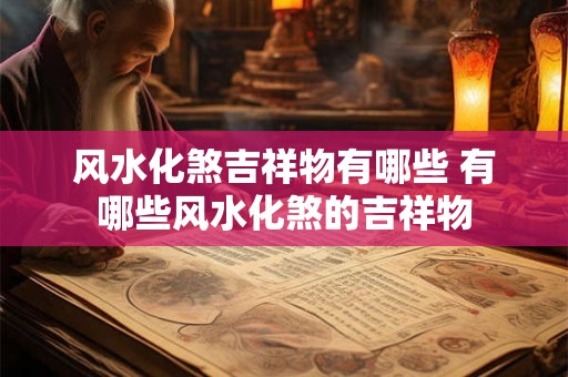 风水化煞吉祥物有哪些 有哪些风水化煞的吉祥物