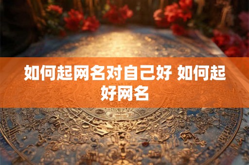 如何起网名对自己好 如何起好网名