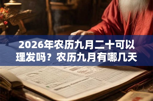 2026年农历九月二十可以理发吗?农历九月有哪几天是可以理发的? 2026年农历九月二十可以理发吗?农历九月有哪几天是可以理发的?