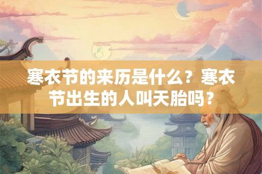 寒衣节的来历是什么?寒衣节出生的人叫天胎吗? 寒衣节的来历是什么?寒衣节出生的人叫天胎吗?