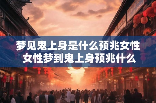 梦见鬼上身是什么预兆女性 女性梦到鬼上身预兆什么
