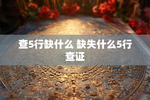 查5行缺什么 缺失什么5行查证