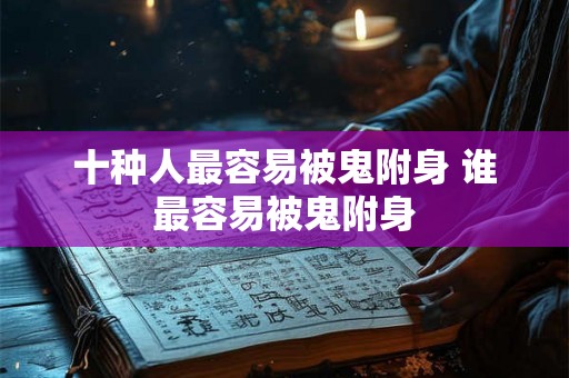十种人最容易被鬼附身 谁最容易被鬼附身 十种人最容易被鬼附身 谁最容易被鬼附身