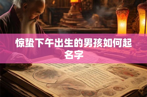 惊蛰下午出生的男孩如何起名字