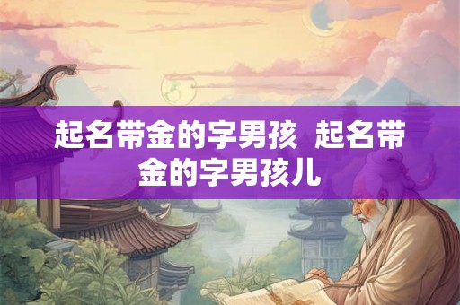 起名带金的字男孩  起名带金的字男孩儿