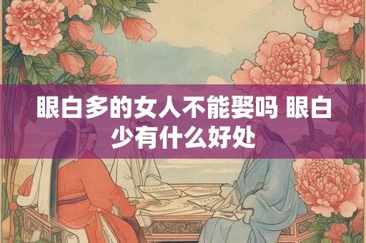 眼白多的女人不能娶吗 眼白少有什么好处