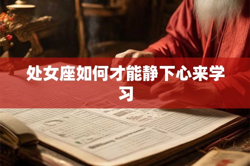 处女座如何才能静下心来学习 处女座如何才能静下心来学习