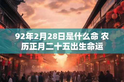 92年2月28日是什么命 农历正月二十五出生命运