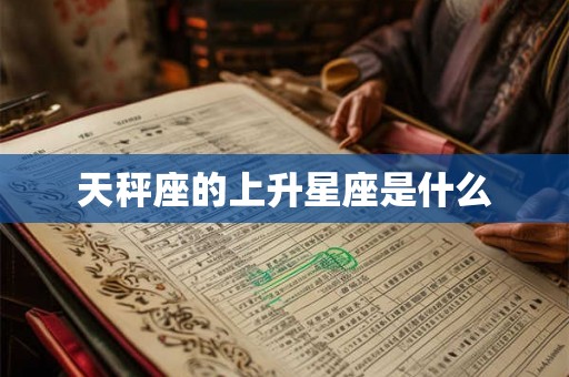 天秤座的上升星座是什么 天秤座的上升星座是什么