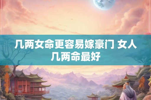 几两女命更容易嫁豪门 女人几两命最好