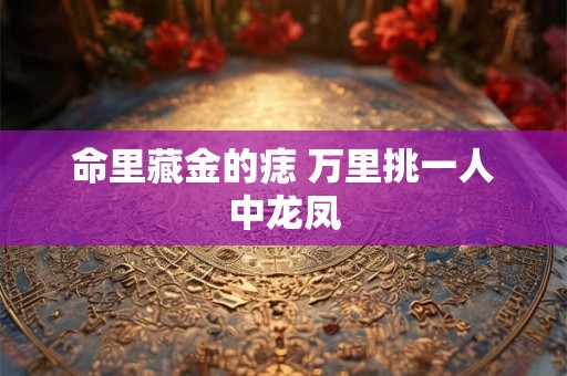 命里藏金的痣 万里挑一人中龙凤 命里藏金的痣 万里挑一人中龙凤