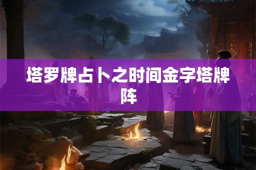 塔罗牌占卜之时间金字塔牌阵