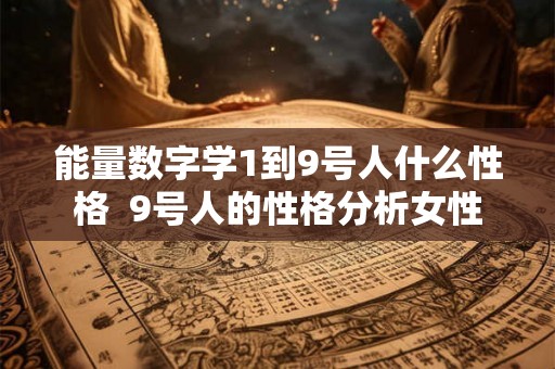能量数字学1到9号人什么性格  9号人的性格分析女性