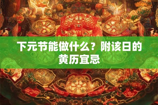 下元节能做什么？附该日的黄历宜忌