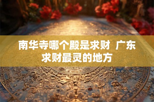 南华寺哪个殿是求财  广东求财最灵的地方