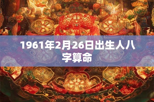 1961年2月26日出生人八字算命